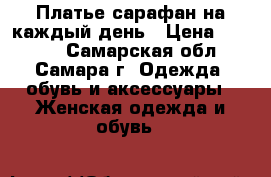 Платье сарафан на каждый день › Цена ­ 1 000 - Самарская обл., Самара г. Одежда, обувь и аксессуары » Женская одежда и обувь   